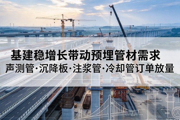旺苍基建稳增长带动预埋监测管材需求，声测管、沉降板、注浆管订单持续放量