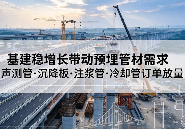 旺苍基建稳增长带动预埋监测管材需求，声测管、沉降板、注浆管订单持续放量