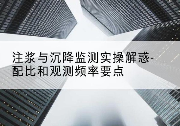 旺苍水泥浆配比不当会不会造成注浆管堵管？-注浆与沉降监测实操解惑-配比和观测频率要点